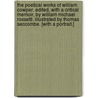 The Poetical Works of William Cowper. Edited, with a Critical Memoir, by William Michael Rossetti. Illustrated by Thomas Seccombe. [With a Portrait.] by William Cowper