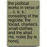 The Political Works In Verse Of ... C. E. S.; Consisting Of The Regicide, The Foxiad, Charles's Small-clothes, And The Aliad. Ms. Notes [by W. Hone]. door Charles Edward Stewart