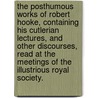 The Posthumous Works Of Robert Hooke, Containing His Cutlerian Lectures, And Other Discourses, Read At The Meetings Of The Illustrious Royal Society. by Robert Hooke