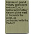 Treatise on Grand Military Operations Volume 2; Or, a Critical and Military History of the Wars of Frederick the Great, as Contrasted with the Modern