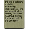 the Life of Andrew Melville: Containing Illustrations of the Ecclesiastical and Literary History of Scotland, During the Latter Part of the Sixteenth door Thomas M'Crie