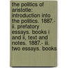 The Politics Of Aristotle: Introduction Into The Politics. 1887.- Ii. Prefatory Essays. Books I And Ii, Text And Notes. 1887.- Iii. Two Essays. Books by William Lambert Newman