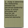 A   Study to Determine the Relationship Between the Perceived Leadership Styles of School Principals and Teacher Job Satisfaction at Selected Elementa door Jeremy A. Eldred