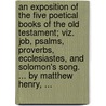 An exposition of the five poetical books of the Old Testament; viz. Job, Psalms, Proverbs, Ecclesiastes, and Solomon's song. ... By Matthew Henry, ... door See Notes Multiple Contributors