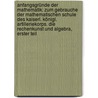 Anfangsgründe der Mathematik: Zum Gebrauche der mathematischen Schule des kaiserl. königl. Artilleriekorps. Die Rechenkunst und Algebra, Erster Teil door Leopold Von Unterberger