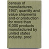 Census of Manufactures, 1947; Quantity and Value Shipments And-Or Production for More Than 6,000 Products Manufactured by United States Industry. Prod by United States Bureau of the Census