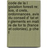 Code de La L Gislation Foresti Re; Lois, D Crets, Ordonnances, Avis Du Conseil D' Tat Et R Glements En Mati Re de for Ts (France Et Colonies), P Che F door Alfred Puton