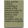 Cuba, and the Cubans: Comprising a History of the Island of Cuba, Its Present Social, Political, and Domestic Condition: Also, Its Relation to England by Richard Burleigh Kimball