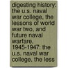 Digesting History: The U.S. Naval War College, The Lessons Of World War Two, And Future Naval Warfare, 1945-1947: The U.S. Naval War College, The Less door Newport Naval War College