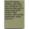 Draw 50 Sharks, Whales, and Other Sea Creatures: The Step-By-Step Way to Draw Great White Sharks, Killer Whales, Barracudas, Seahorses, Seals, and Mor by Warren Budd
