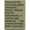 France on the Eve of the Great Revolution. France, Holland, and the Netherlands, a century ago. Edited by ... Mrs. Charles Tennant. [With a portrait.] door George Collier