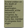 Funeral Oration on the Death of General Washington. Delivered, at the Request of Congress, by Major-General Henry Lee, Member of Congress from Virgini door Henry Lee