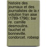 Histoire Des Journaux Et Des Journalistes De La R Volution Fran Aise (1789-1796): Bar Re. Camille Desmoulins. Fauchet Et Bonneville. Condorcet. Robesp by Unknown