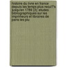 Histoire Du Livre En France Depuis Les Temps Plus Recul?'s Jusqu'en 1789 (3); Etudes Bibliographiques Sur Les Imprimeurs Et Libraires de Paris Les Plu by Edmond Werdet