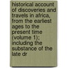 Historical Account of Discoveries and Travels in Africa, from the Earliest Ages to the Present Time (Volume 1); Including the Substance of the Late Dr door John Leyden
