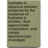 Hydrates in Aqueous Solution: Evidence for the Existence of Hydrates in Solution, Their Approximate Composition, and Certain Spectroscopic Investigati door Harry Clary Jones