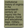 Institutional History of Virginia in the Seventeenth Century; An Inquiry Into the Religious, Moral and Educational, Legal, Military, and Political Con door Philip Alexander Bruce