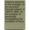 Ireland's Welcome to the Stranger: Or an Excursion Through Ireland, in 1844 & 1845, for the Purpose of Personally Investigating the Condition of the P by Asenath Nicholson