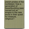 Jewish Pirates Of The Caribbean: How A Generation Of Swashbuckling Jews Carved Out An Empire In The New World In Their Quest For Treasure, Religious F door Edward Kritzler