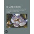 Le  Livre de Marie; Cours D'Instructions Neuves Et Surtout Pratiques Pour Tous Les Jours Du Mois de Mai, Suivi de Douze Discours Pour Les F Tes Princi