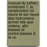 Manuel Du Luthier; Contenant 1. La Construction Int Rieure Et Ext Rieure Des Instrumens Archet Tels Que Violons, Alto Basses Et Contre-Basses 2. La Co door J.C. Maugin