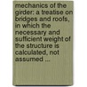 Mechanics of the Girder: a Treatise on Bridges and Roofs, in Which the Necessary and Sufficient Weight of the Structure Is Calculated, Not Assumed ... door John Davenport Crehore