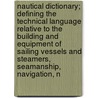 Nautical Dictionary; Defining the Technical Language Relative to the Building and Equipment of Sailing Vessels and Steamers, Seamanship, Navigation, N door Libri Gruppo