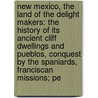 New Mexico, the Land of the Delight Makers: the History of Its Ancient Cliff Dwellings and Pueblos, Conquest by the Spaniards, Franciscan Missions; Pe door George Wharton James