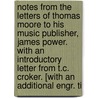 Notes from the Letters of Thomas Moore to His Music Publisher, James Power. with an Introductory Letter from T.C. Croker. [With an Additional Engr. Ti by Thomas Moore