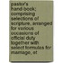 Pastor's Hand-Book; Comprising Selections of Scripture, Arranged for Various Occasions of Official Duty Together with Select Formulas for Marriage, Et