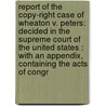 Report of the Copy-Right Case of Wheaton V. Peters: Decided in the Supreme Court of the United States : with an Appendix, Containing the Acts of Congr door Richard Peters