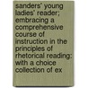 Sanders' Young Ladies' Reader; Embracing a Comprehensive Course of Instruction in the Principles of Rhetorical Reading: With a Choice Collection of Ex door Charles Walton Sanders