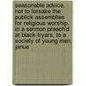 Seasonable Advice, Not to Forsake the Publick Assemblies for Religious Worship. in a Sermon Preach'd at Black-Fryars, to a Society of Young Men, Janua door Sally S. Wright
