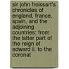 Sir John Froissart's Chronicles Of England, France, Spain, And The Adjoining Countries: From The Latter Part Of The Reign Of Edward Ii. To The Coronat by Thomas Johnes