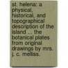 St. Helena: a physical, historical, and topographical description of the island ... The botanical plates from original drawings by Mrs. J. C. Melliss. door John Charles Melliss