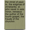 The Christ of Paul; Or, the Enigmas of Christianity. St. John Never in Asia Minor, Irenaeus the Author of the Fourth Gospel, the Frauds of the Churchm door George Reber