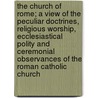 The Church of Rome; A View of the Peculiar Doctrines, Religious Worship, Ecclesiastical Polity and Ceremonial Observances of the Roman Catholic Church by Hallifield Cosgayne O'Donnoghue