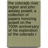 The Colorado River Region and John Wesley Powell; A Collection of Papers Honoring Powell on the 100th Anniversary of His Exploration of the Colorado R door John Wesley Powell