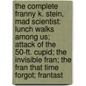 The Complete Franny K. Stein, Mad Scientist: Lunch Walks Among Us; Attack of the 50-Ft. Cupid; The Invisible Fran; The Fran That Time Forgot; Frantast door Jim Benton