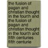 The Fusion of Pagan and Christian Thought in the Fourth and the Fusion of Pagan and Christian Thought in the Fourth and Fifth Centuries Fifth Centurie