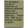 The Geological Survey Of California: An Address Delivered Before The Legislature Of California ... March 12Th, 1861 By J.D. Whitney: To Which Is Appen door Josiah Dwight Whitney