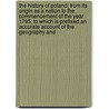 The History of Poland; From Its Origin as a Nation to the Commencement of the Year 1795. to Which Is Prefixed an Accurate Account of the Geography and by Stephen Jones