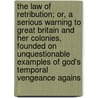 The Law of Retribution; Or, a Serious Warning to Great Britain and Her Colonies, Founded on Unquestionable Examples of God's Temporal Vengeance Agains by Granville Sharp