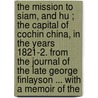 The Mission to Siam, and Hu ; The Capital of Cochin China, in the Years 1821-2. from the Journal of the Late George Finlayson ... with a Memoir of the by Miss Gunning