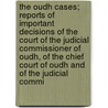 The Oudh Cases; Reports of Important Decisions of the Court of the Judicial Commissioner of Oudh, of the Chief Court of Oudh and of the Judicial Commi by Oudh Court of the Commissioner