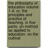 The Philosophy of Education Volume 1-4; Or, the Principles and Practice of Teaching. in Five Parts. on Method as Applied to Education. on the Cultivat door Thomas Turner Tate