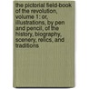 The Pictorial Field-Book Of The Revolution, Volume 1: Or, Illustrations, By Pen And Pencil, Of The History, Biography, Scenery, Relics, And Traditions by Benson J. Lossing