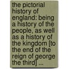 The Pictorial History of England: Being a History of the People, As Well As a History of the Kingdom [To the End of the Reign of George the Third] ... door George Lillie Craik