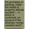 The Principles of Painting, Under the Heads of Anatomy Attitude Accident ... in Which Is Contained, an Account of the Athenian, Roman, Venetian and Fl by Roger De Piles