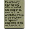 The Unbloody Sacrifice and Altar, Unvailed and Supported, Volume 1: In Which the Nature of the Eucharist Is Explained According to the Sentiments of t by John Johnson